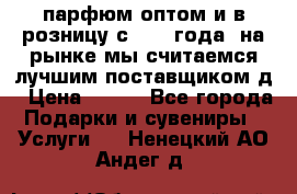 парфюм оптом и в розницу с 2008 года, на рынке мы считаемся лучшим поставщиком д › Цена ­ 900 - Все города Подарки и сувениры » Услуги   . Ненецкий АО,Андег д.